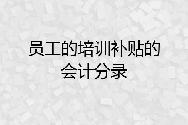 员工的培训补贴的会计分录