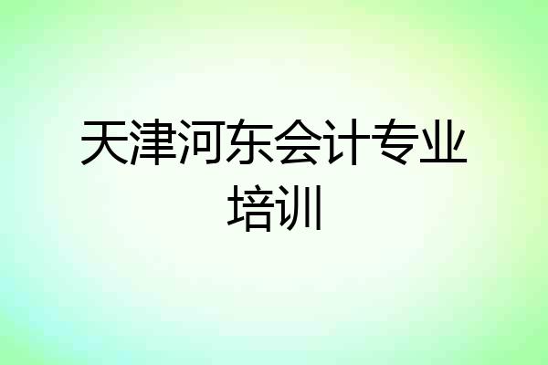 天津河东会计专业培训