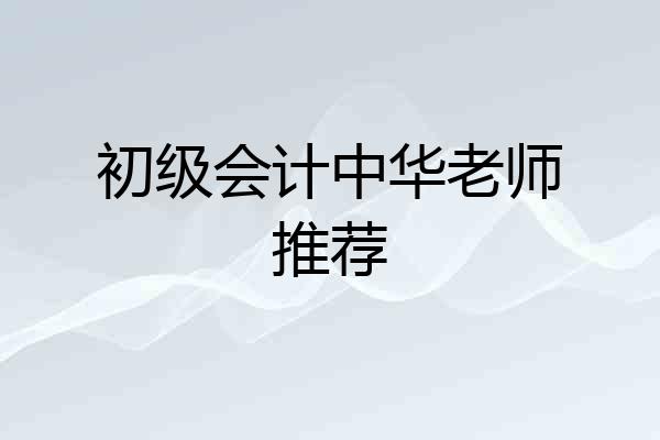 初级会计中华老师推荐