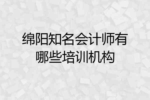 绵阳知名会计师有哪些培训机构