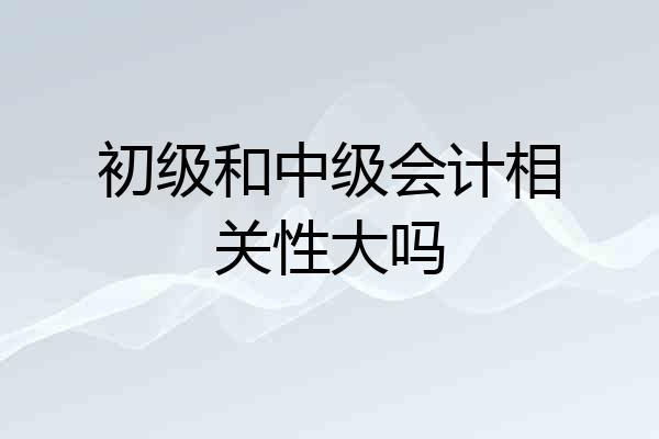 初级和中级会计相关性大吗