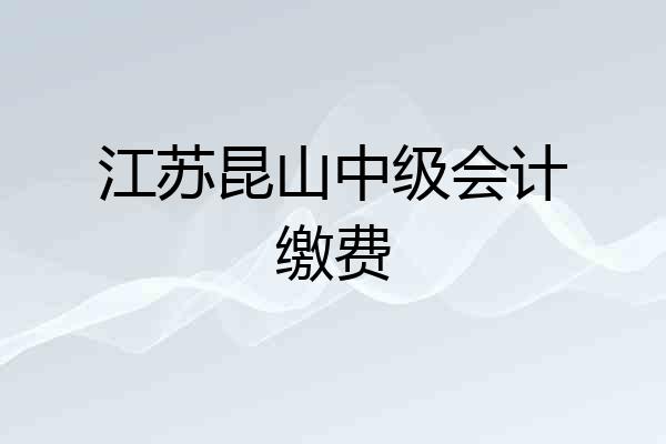 江苏昆山中级会计缴费