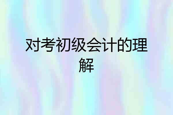 对考初级会计的理解