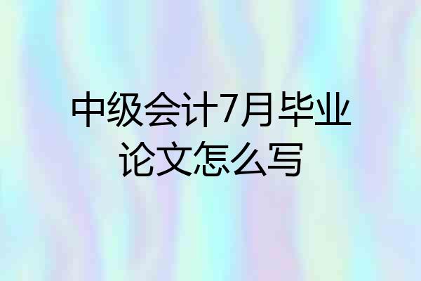 中级会计7月毕业论文怎么写