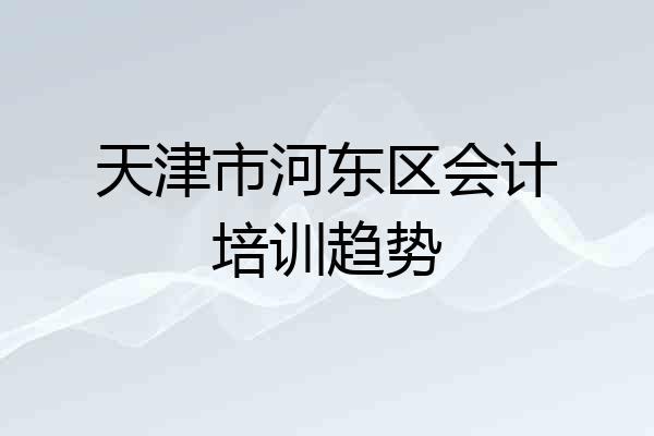 天津市河东区会计培训趋势