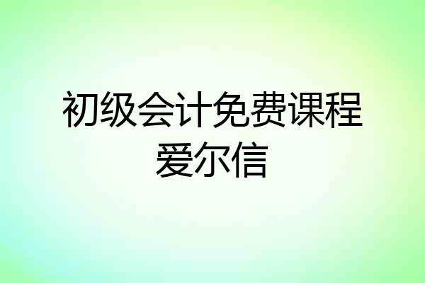初级会计免费课程爱尔信