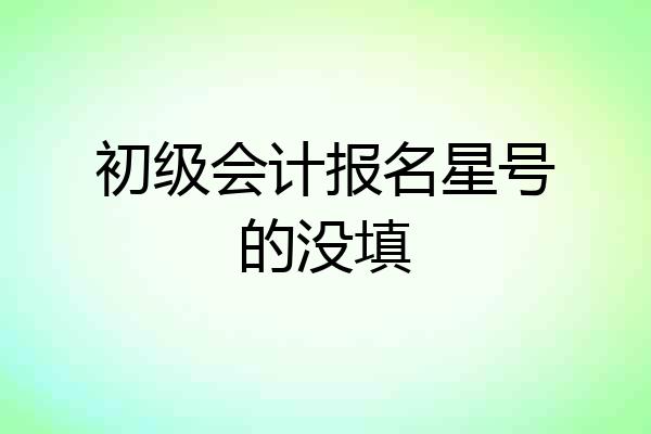 初级会计报名星号的没填