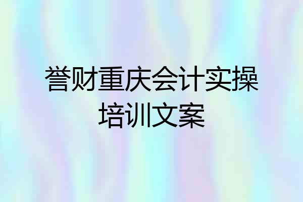誉财重庆会计实操培训文案