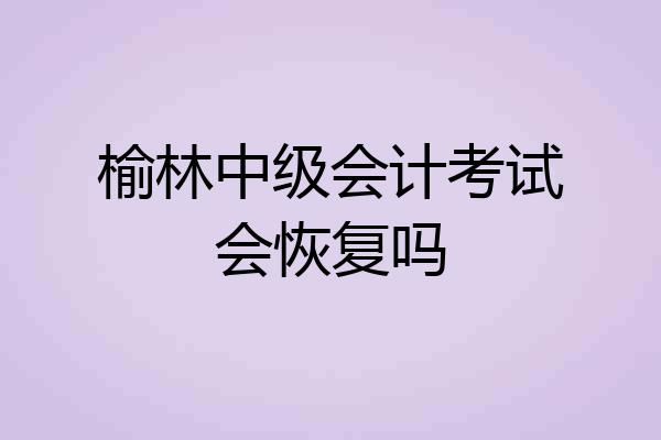 榆林中级会计考试会恢复吗
