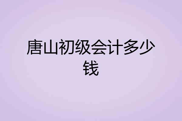 唐山初级会计多少钱