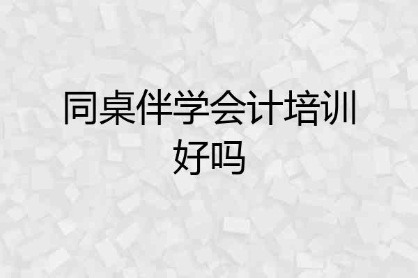 同桌伴学会计培训好吗