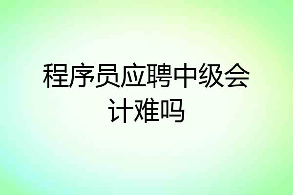 程序员应聘中级会计难吗