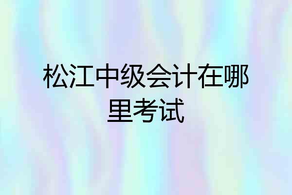 松江中级会计在哪里考试