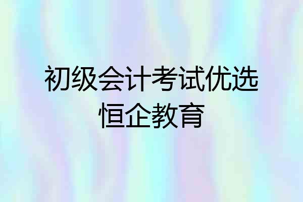 初级会计考试优选恒企教育