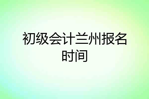 初级会计兰州报名时间