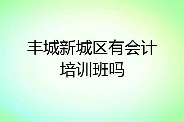 丰城新城区有会计培训班吗