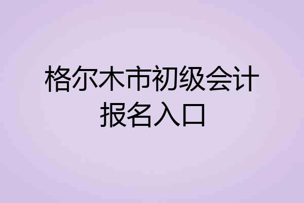 格尔木市初级会计报名入口