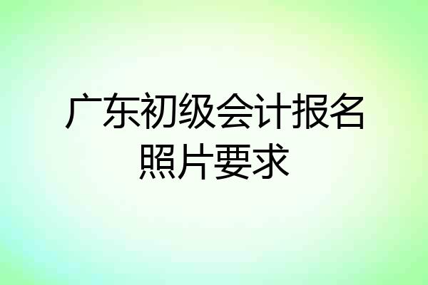 广东初级会计报名照片要求