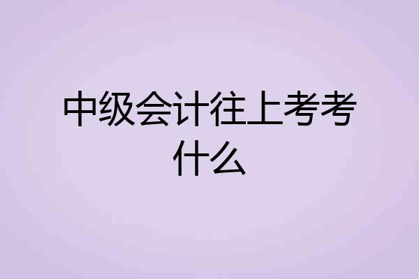 中级会计往上考考什么