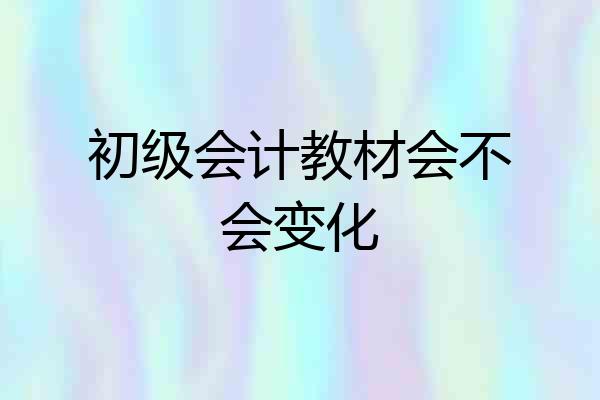 初级会计教材会不会变化