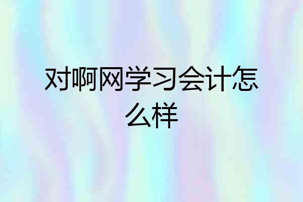 对啊网学习会计怎么样