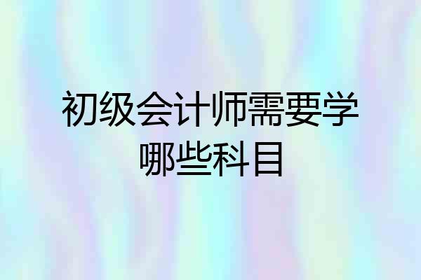 初级会计师需要学哪些科目