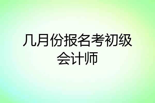 几月份报名考初级会计师