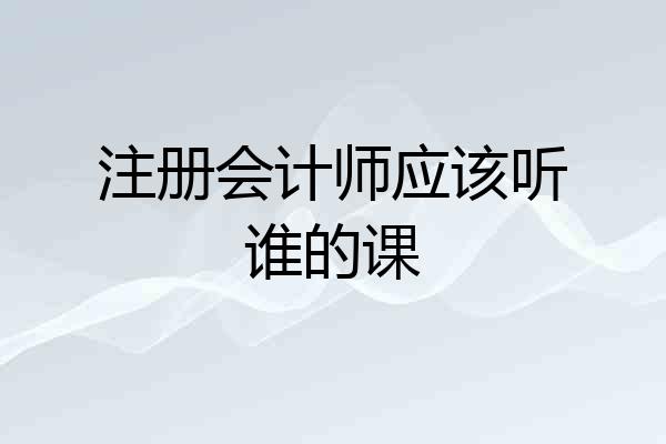 注册会计师应该听谁的课