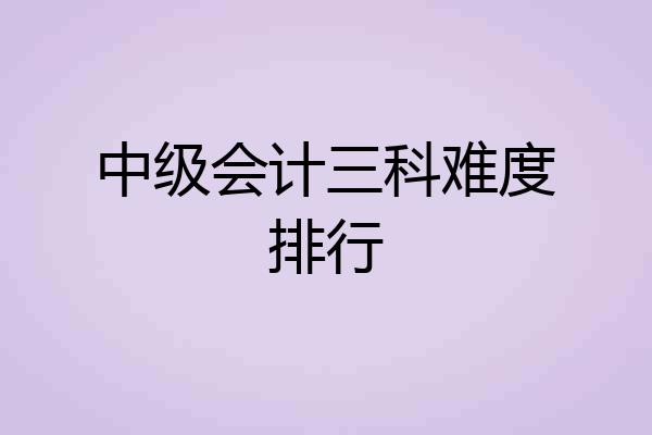 中级会计三科难度排行