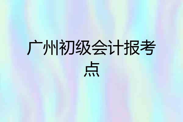 广州初级会计报考点