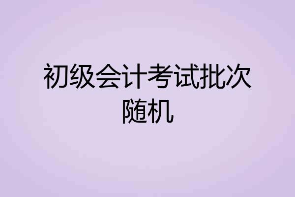 初级会计考试批次随机