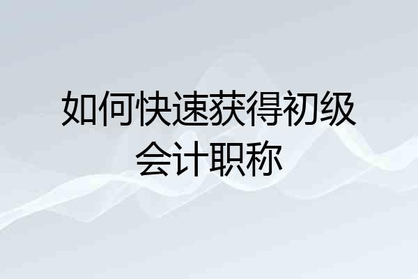 如何快速获得初级会计职称