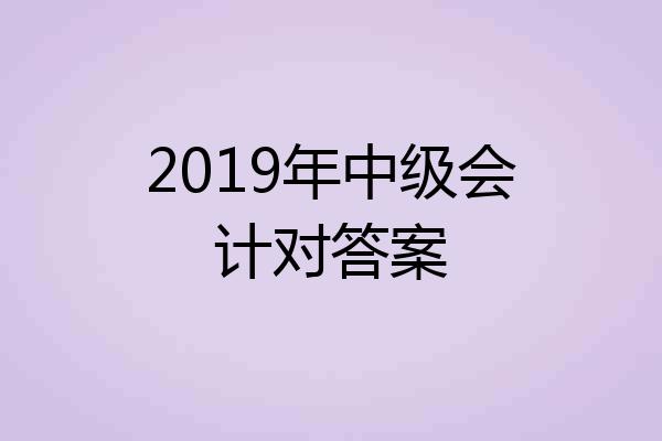 2019年中级会计对答案