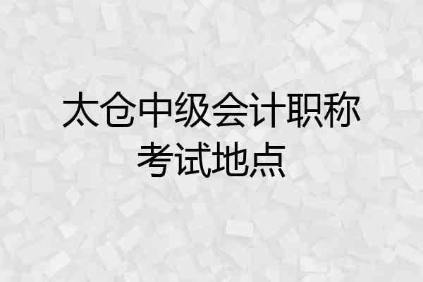 太仓中级会计职称考试地点