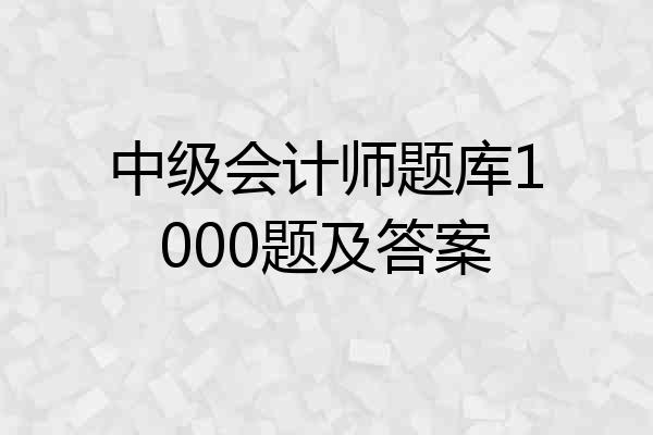 中级会计师题库1000题及答案