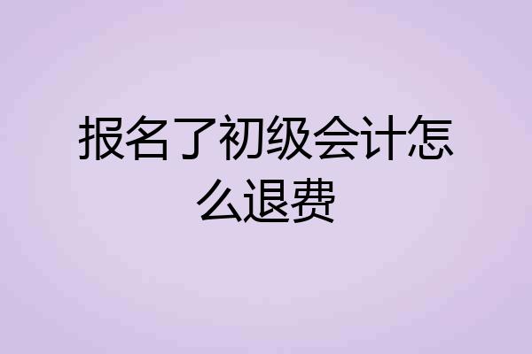 报名了初级会计怎么退费