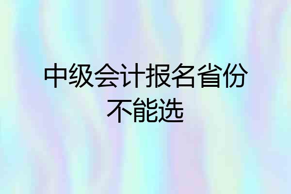 中级会计报名省份不能选