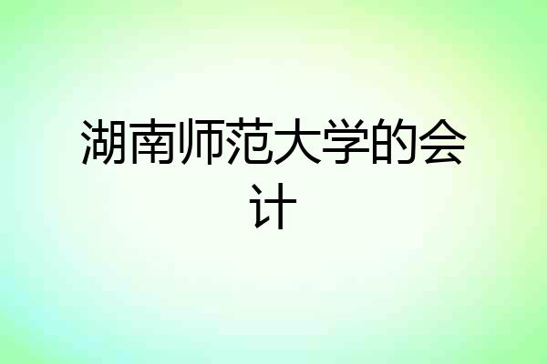 湖南师范大学的会计
