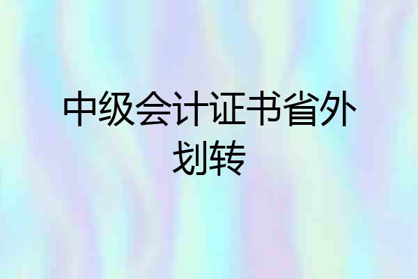 中级会计证书省外划转