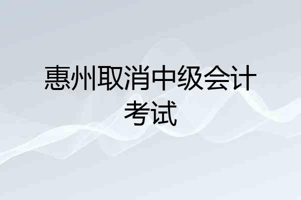 惠州取消中级会计考试