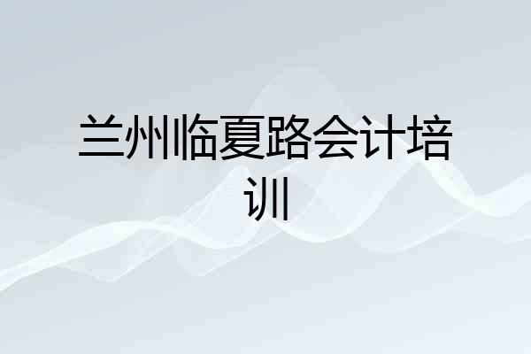 兰州临夏路会计培训