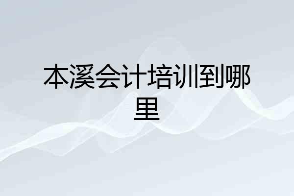 本溪会计培训到哪里