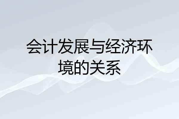 会计发展与经济环境的关系