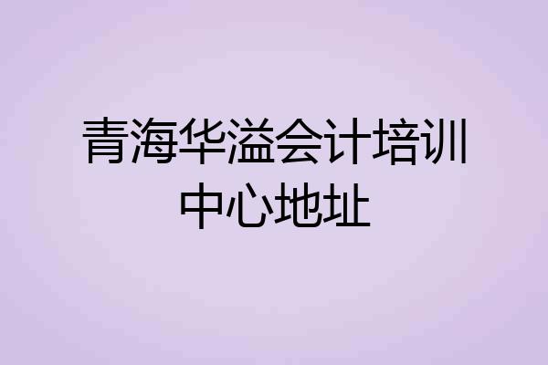 青海华溢会计培训中心地址