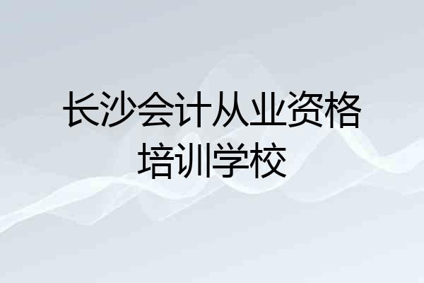 长沙会计从业资格培训学校
