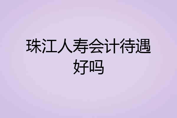 珠江人寿会计待遇好吗