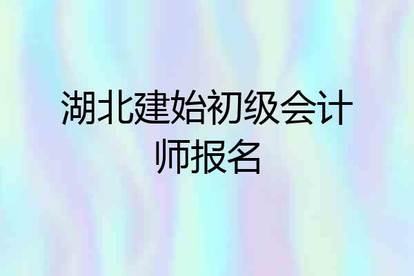 湖北建始初级会计师报名