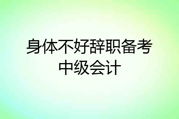 身体不好辞职备考中级会计