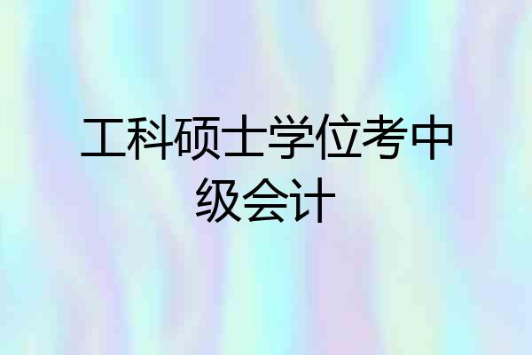 工科硕士学位考中级会计