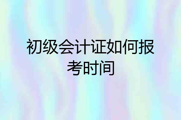初级会计证如何报考时间